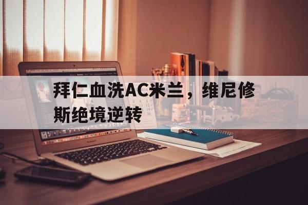 拜仁血洗AC米兰，维尼修斯绝境逆转的简单介绍