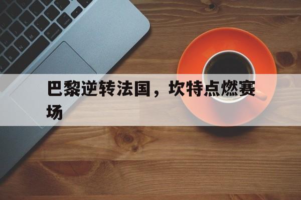 巴黎逆转法国，坎特点燃赛场的简单介绍